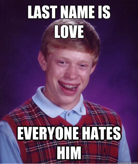 last name is 
love everyone hates him  Bad Luck Brian
