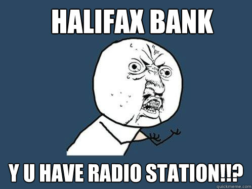 HALIFAX bank y u have radio station!!?  Y U No