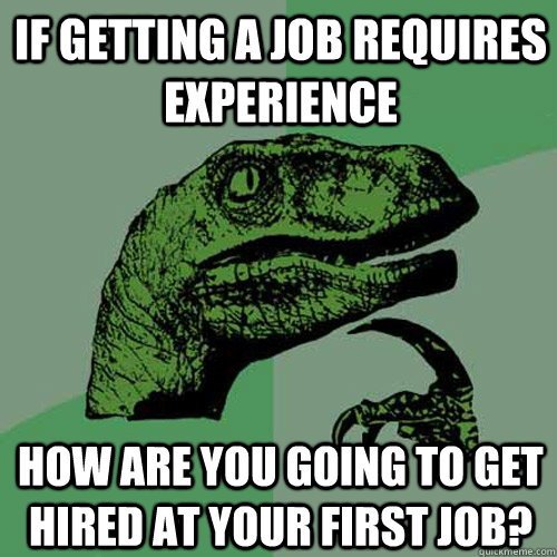 if getting a job requires experience  How are you going to get hired at your first job?  Philosoraptor