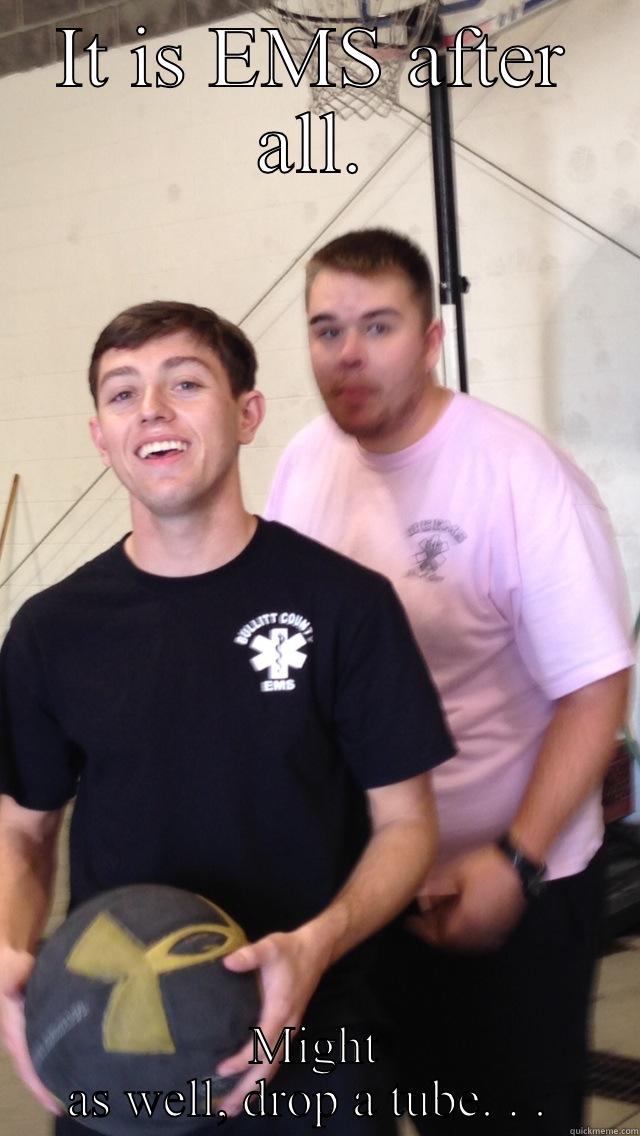 IT IS EMS AFTER ALL. MIGHT AS WELL, DROP A TUBE. . .  Misc