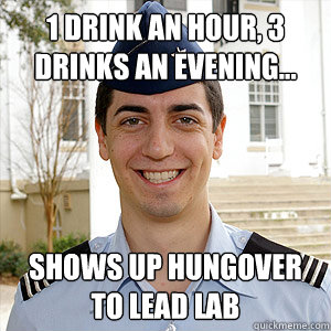 1 drink an hour, 3 drinks an evening... Shows up hungover to lead lab - 1 drink an hour, 3 drinks an evening... Shows up hungover to lead lab  AFROTC Memes