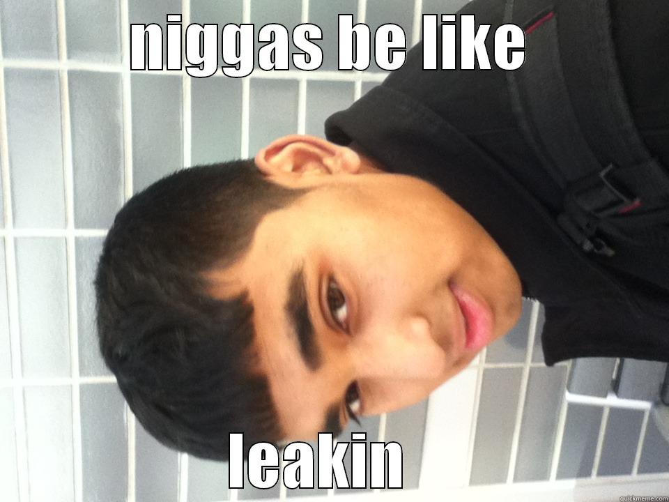 NIGGAS BE LIKE LEAKIN   Misc