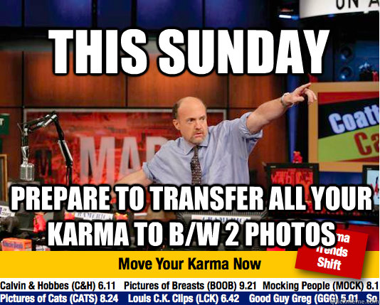 This sunday prepare to transfer all your karma to b/w 2 photos  Mad Karma with Jim Cramer