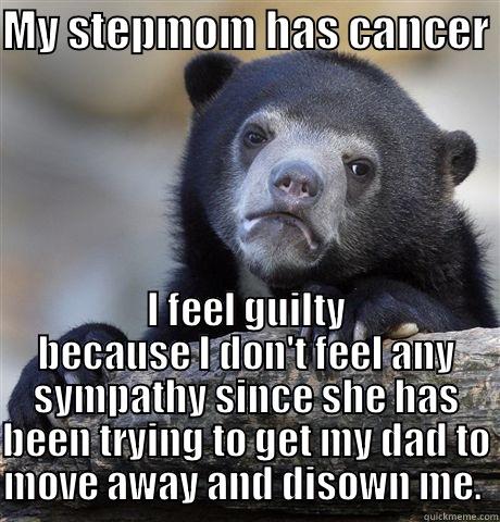 MY STEPMOM HAS CANCER  I FEEL GUILTY BECAUSE I DON'T FEEL ANY SYMPATHY SINCE SHE HAS BEEN TRYING TO GET MY DAD TO MOVE AWAY AND DISOWN ME.  Confession Bear