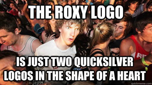 The roxy logo is just two quicksilver logos in the shape of a heart - The roxy logo is just two quicksilver logos in the shape of a heart  Sudden Clarity Clarence