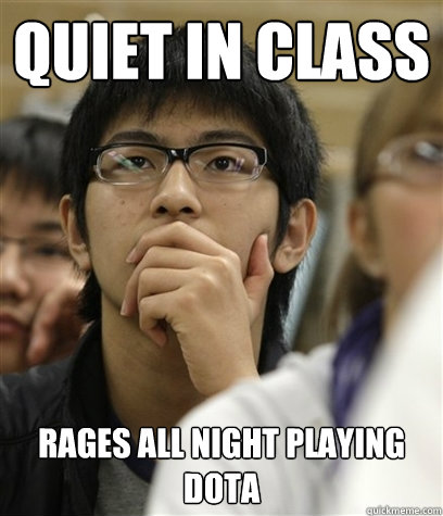 Quiet in class Rages all night playing dota  Asian College Freshman