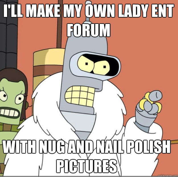 I'll make my own lady ent forum with nug and nail polish pictures  