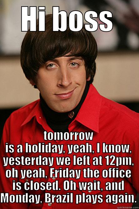 HI BOSS TOMORROW IS A HOLIDAY, YEAH, I KNOW, YESTERDAY WE LEFT AT 12PM, OH YEAH, FRIDAY THE OFFICE IS CLOSED. OH WAIT, AND MONDAY, BRAZIL PLAYS AGAIN. Pickup Line Scientist