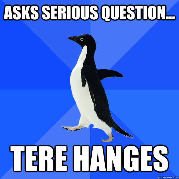 Asks serious question... Tere Hanges  Socially Awkward Penguin