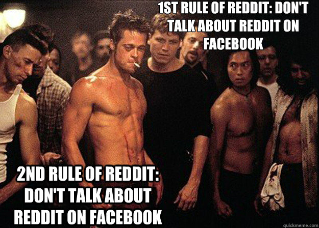 1st RULE of reddit: don't talk about reddit on facebook
 2nd RULE of reddit: don't talk about reddit on facebook  