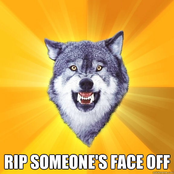  Rip someone's face off  Courage Wolf