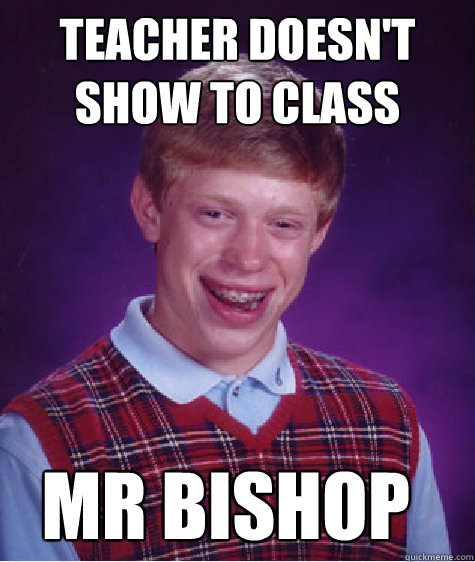 teacher doesn't show to class mr bishop  Bad Luck Brian