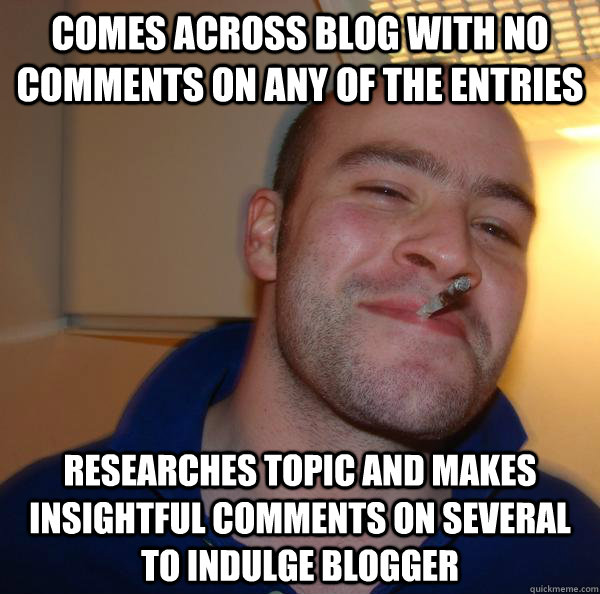 Comes across blog with no comments on any of the entries Researches topic and makes insightful comments on several to indulge blogger - Comes across blog with no comments on any of the entries Researches topic and makes insightful comments on several to indulge blogger  Misc