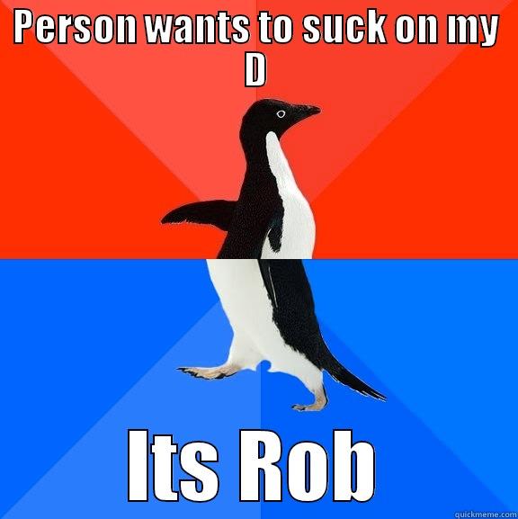 PERSON WANTS TO SUCK ON MY D ITS ROB Socially Awesome Awkward Penguin
