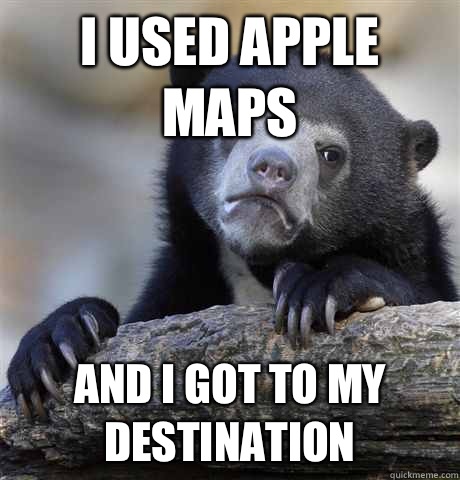 I used Apple Maps And I got to my destination   Confession Bear