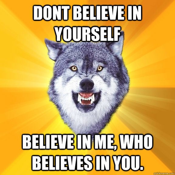 Dont believe in yourself Believe In me, Who believes in you.  Courage Wolf