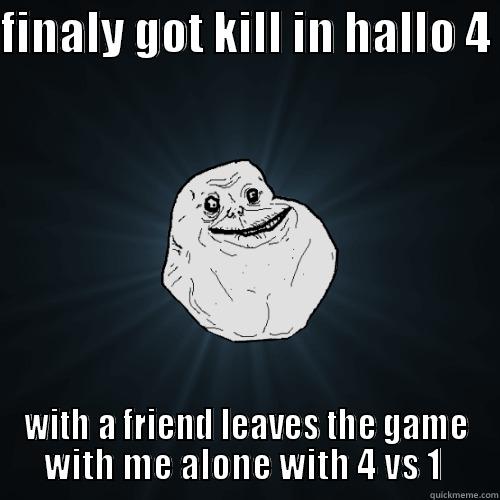 FINALY GOT KILL IN HALLO 4  WITH A FRIEND LEAVES THE GAME WITH ME ALONE WITH 4 VS 1  Forever Alone