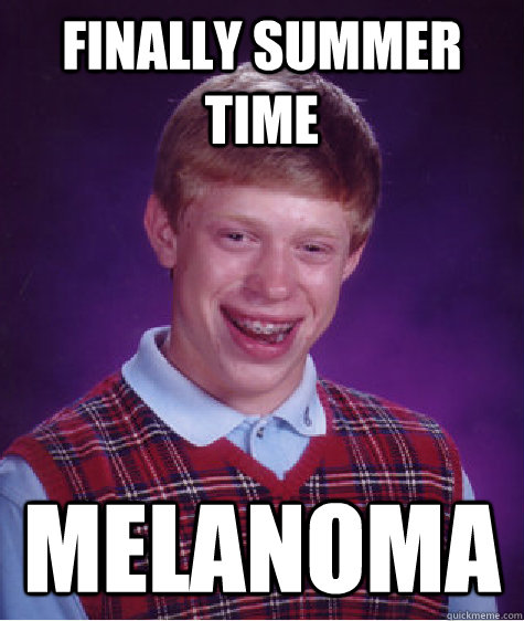 Finally summer time melanoma  Bad Luck Brian