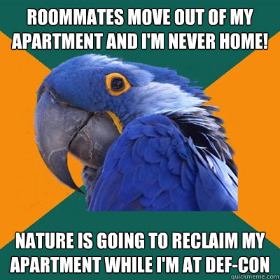 roommates move out of my apartment and i'm never home! nature is going to reclaim my apartment while i'm at def-con  Paranoid Parrot