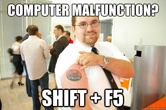 Computer malfunction? Shift + F5 - Computer malfunction? Shift + F5  GeekSquad Gus