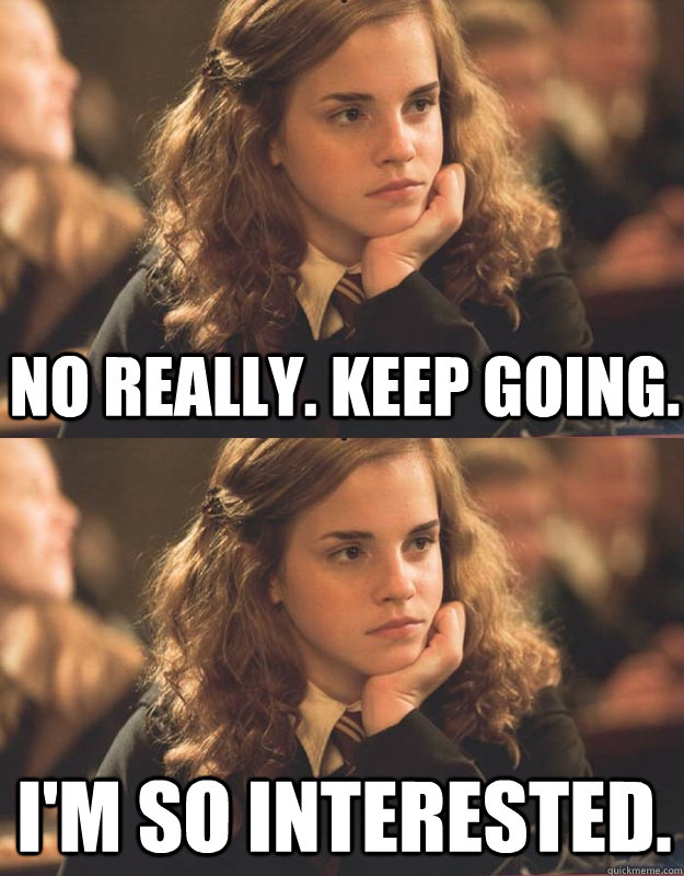 No really. keep going. i'm so interested. - No really. keep going. i'm so interested.  Sarcastic Hermione