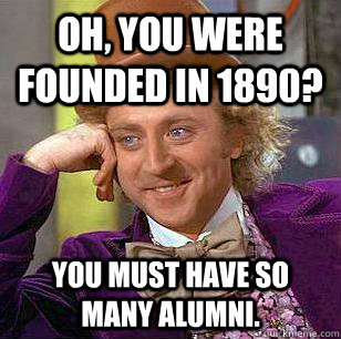 Oh, You Were Founded In 1890? You must have so many alumni.  Condescending Wonka