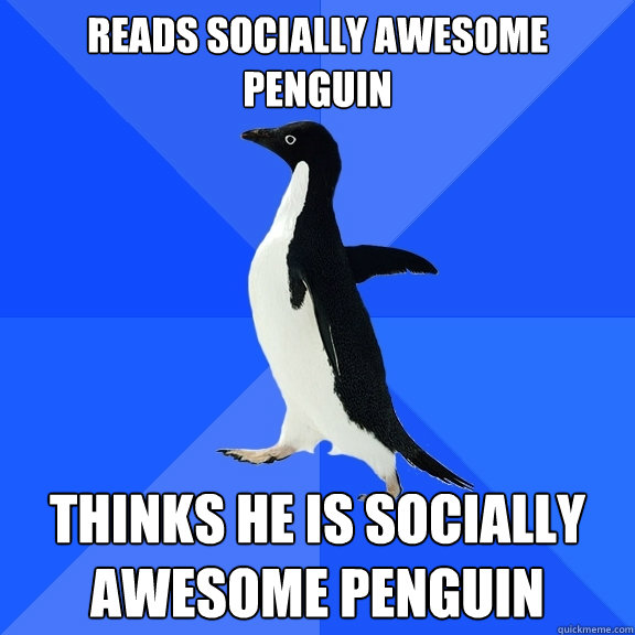 Reads socially awesome penguin Thinks he is socially awesome penguin  Socially Awkward Penguin