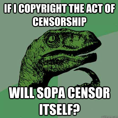 If i copyright the act of censorship will sopa censor itself?  Philosoraptor