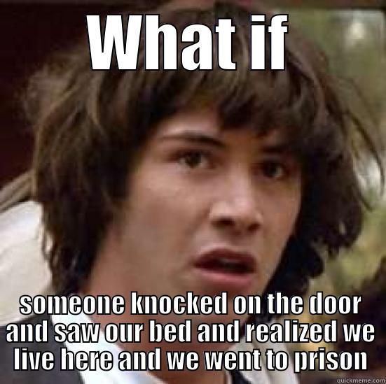 WHAT IF SOMEONE KNOCKED ON THE DOOR AND SAW OUR BED AND REALIZED WE LIVE HERE AND WE WENT TO PRISON conspiracy keanu