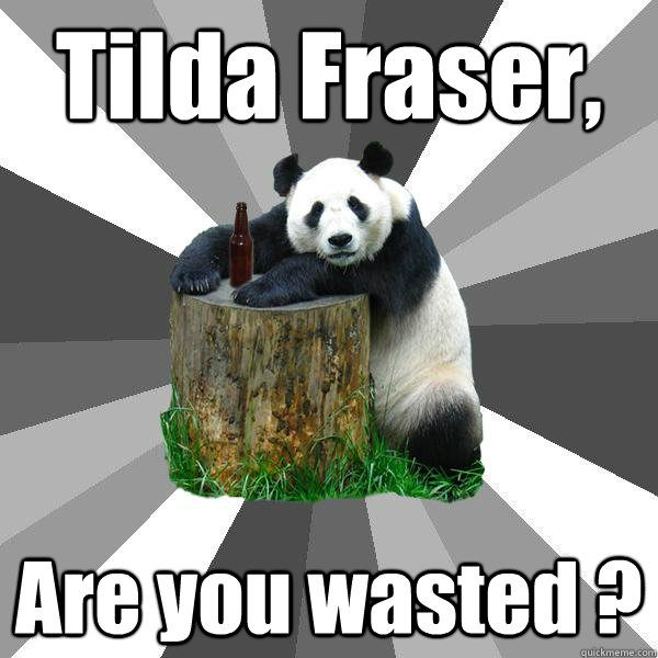 Tilda Fraser,  Are you wasted ?  Pickup-Line Panda