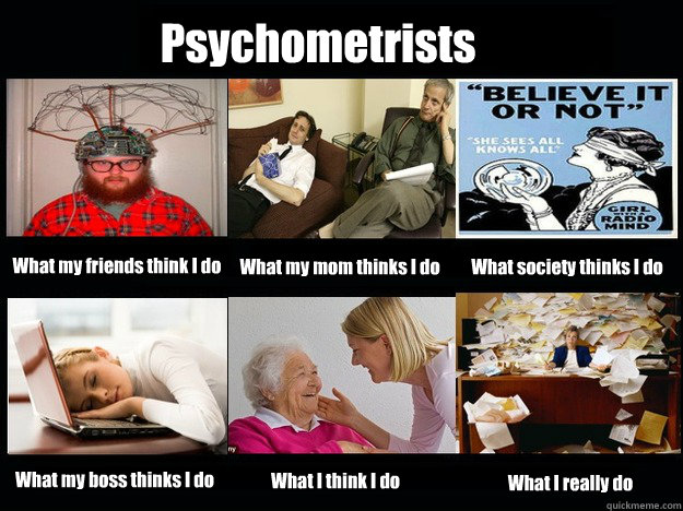 Psychometrists What my friends think I do What my mom thinks I do What society thinks I do What my boss thinks I do What I think I do What I really do - Psychometrists What my friends think I do What my mom thinks I do What society thinks I do What my boss thinks I do What I think I do What I really do  What Psychometrists do