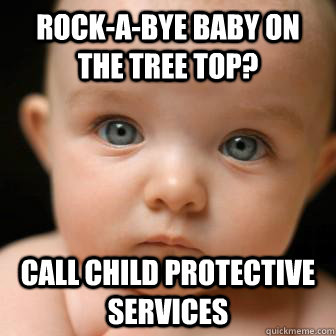 rock-a-bye baby on the tree top? call child protective services - rock-a-bye baby on the tree top? call child protective services  Serious Baby