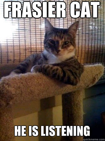 Frasier Cat He is listening  The Most Interesting Cat in the World