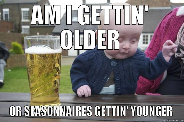 AM I GETTIN' OLDER OR SEASONNAIRES GETTIN' YOUNGER drunk baby