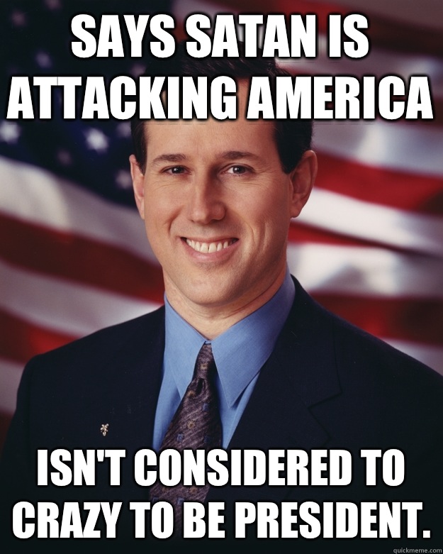 Says Satan is attacking America Isn't considered to crazy to be President.  Rick Santorum