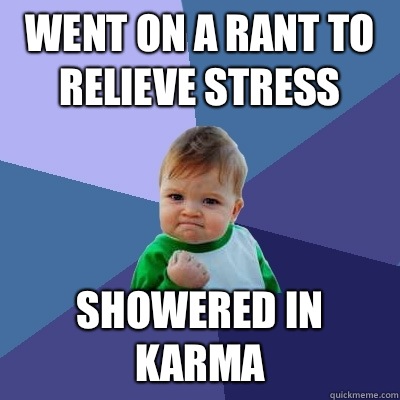 Went on a rant to relieve stress  Showered in karma  Success Kid