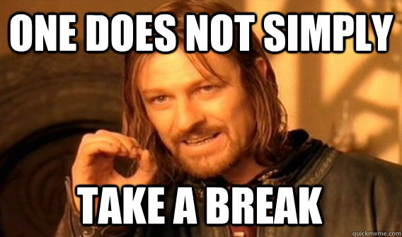 ONE DOES NOT SIMPLY TAKE A BREAK  One Does Not Simply