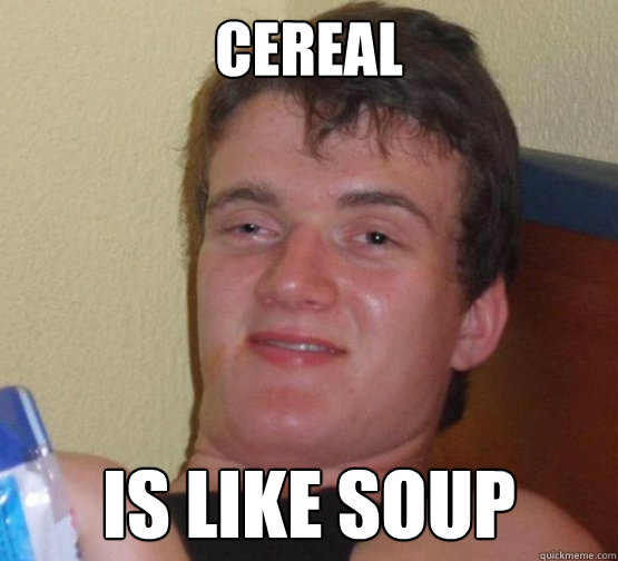 Cereal Is like soup - Cereal Is like soup  Stoner Stanley