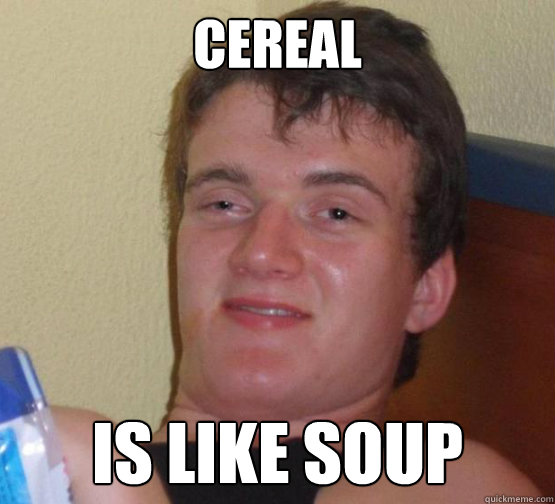 Cereal Is like soup  Stoner Stanley