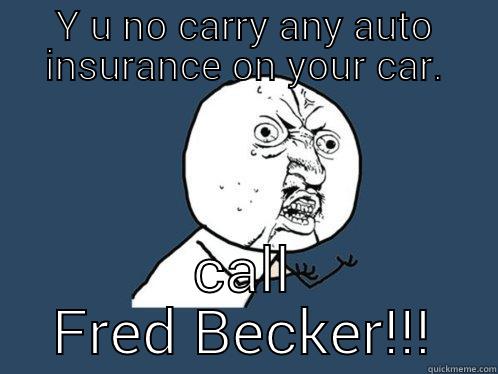 Y U NO CARRY ANY AUTO INSURANCE ON YOUR CAR. CALL FRED BECKER!!! Y U No