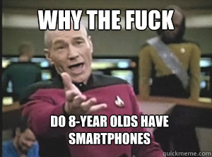 why the fuck do 8-year olds have smartphones  Annoyed Picardutmmediumreferral