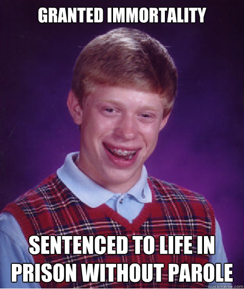 Granted immortality Sentenced to life in prison without parole  Bad Luck Brian