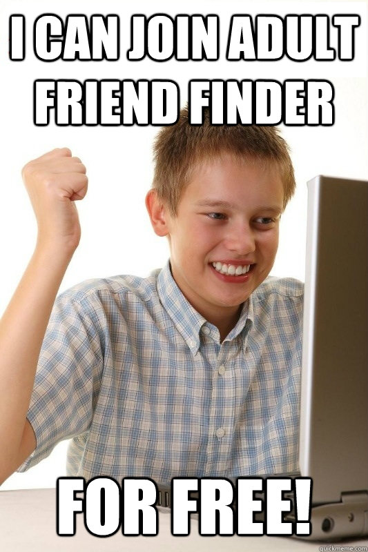 i can join adult friend finder for free! - i can join adult friend finder for free!  1st Day Internet Kid