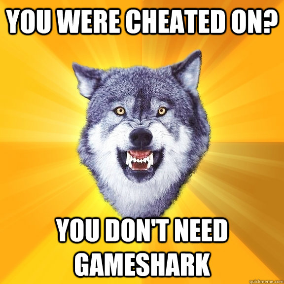 You were cheated on? You don't need gameshark  Courage Wolf