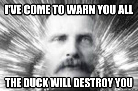 I've come to warn you all The Duck will destroy you - I've come to warn you all The Duck will destroy you  Future Warning Man