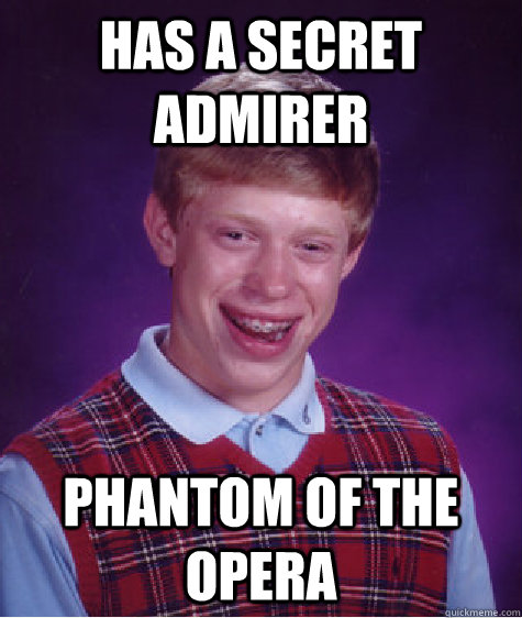 Has a Secret admirer Phantom of the opera  Bad Luck Brian