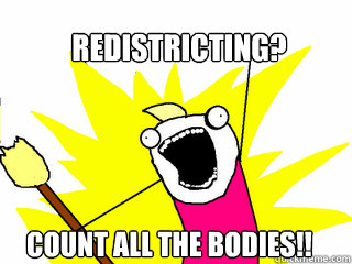Redistricting? COUNT ALL THE BODIES!!  All The Things