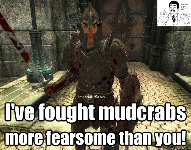 I've fought mudcrabs more fearsome than you!  My experience in Oblivion