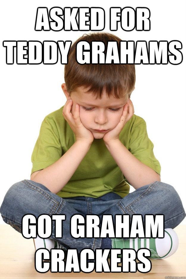 asked for teddy grahams got graham crackers  First grade problems