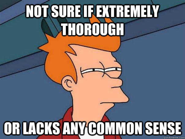 Not sure if extremely thorough Or lacks any common sense  Futurama Fry